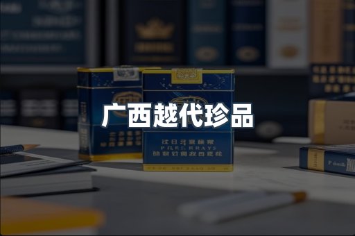 广西越代珍品
